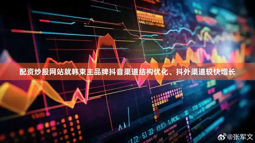 配资炒股网站就　　韩束主品牌抖音渠道结构优化、抖外渠道较快增长