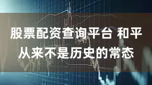 股票配资查询平台 和平从来不是历史的常态