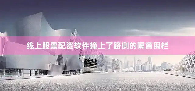 线上股票配资软件撞上了路侧的隔离围栏