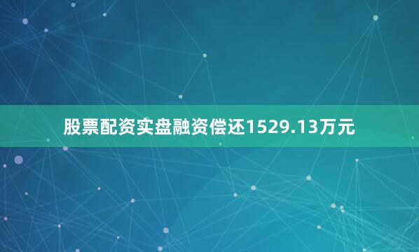 股票配资实盘融资偿还1529.13万元