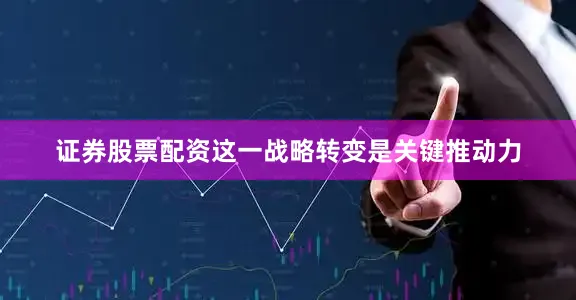证券股票配资这一战略转变是关键推动力