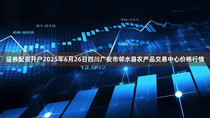 证券配资开户2025年6月26日四川广安市邻水县农产品交易中心价格行情