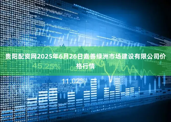 贵阳配资网2025年6月26日嘉善绿洲市场建设有限公司价格行情