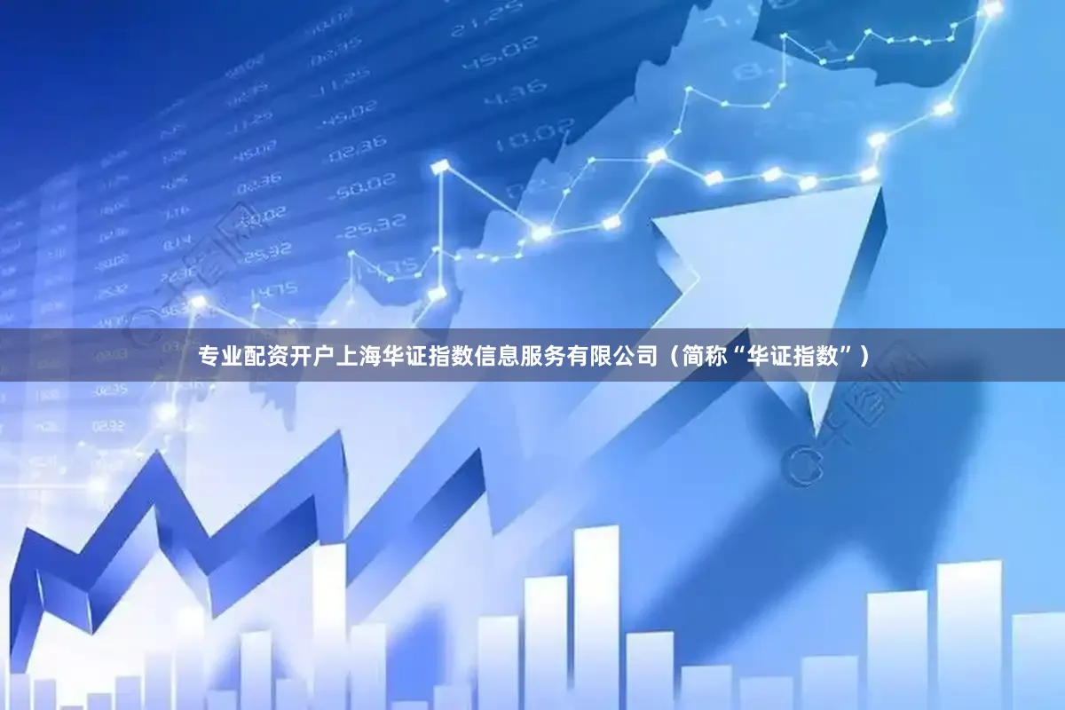 专业配资开户上海华证指数信息服务有限公司（简称“华证指数”）