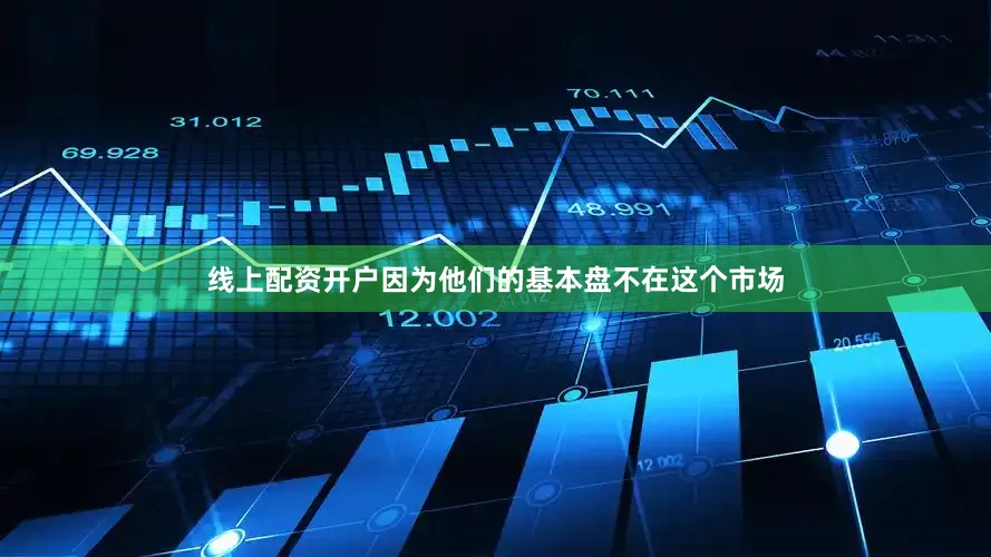 线上配资开户因为他们的基本盘不在这个市场