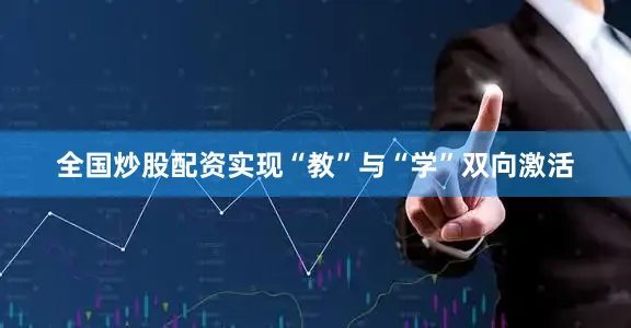 全国炒股配资实现“教”与“学”双向激活