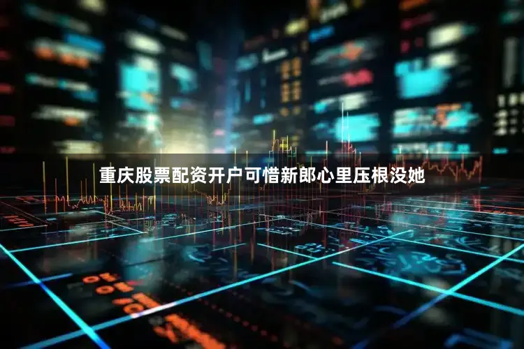 重庆股票配资开户可惜新郎心里压根没她