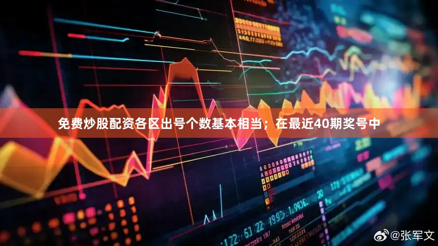 免费炒股配资各区出号个数基本相当；　　在最近40期奖号中