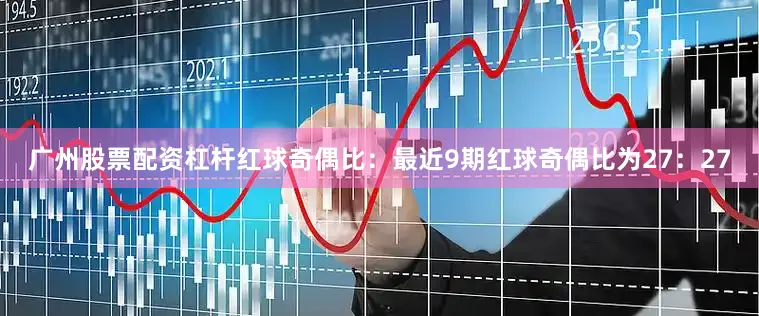 广州股票配资杠杆　　红球奇偶比：最近9期红球奇偶比为27：27