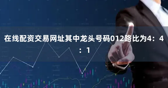 在线配资交易网址其中龙头号码012路比为4：4：1