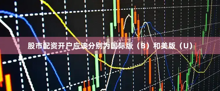 股市配资开户应该分别为国际版（B）和美版（U）