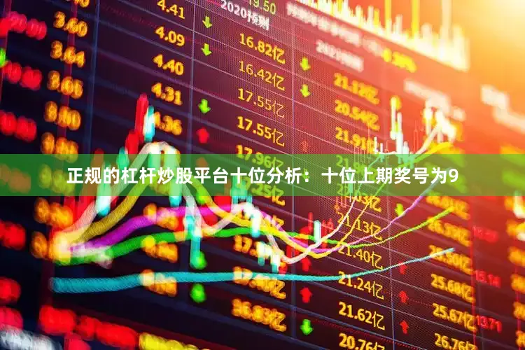 正规的杠杆炒股平台　　十位分析：十位上期奖号为9