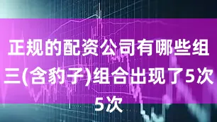 正规的配资公司有哪些组三(含豹子)组合出现了5次