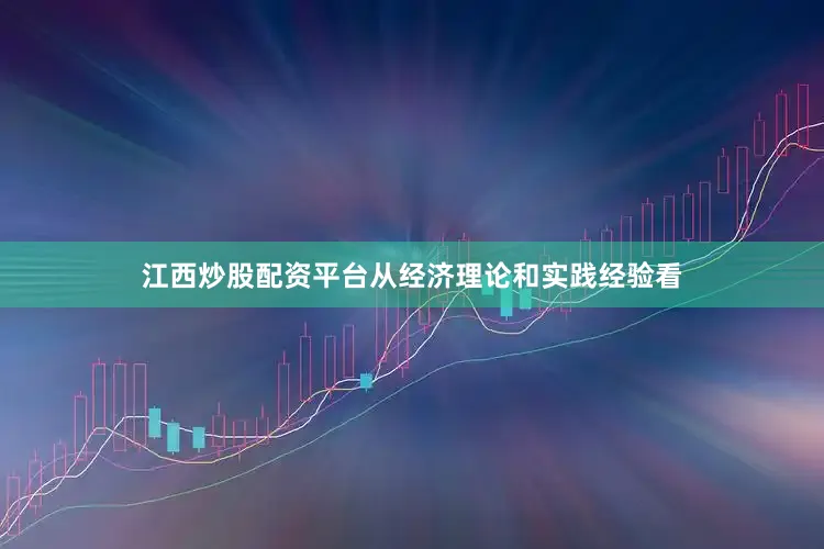 江西炒股配资平台从经济理论和实践经验看