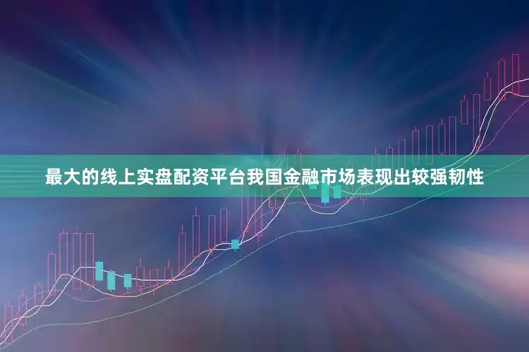 最大的线上实盘配资平台我国金融市场表现出较强韧性