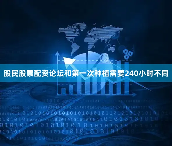 股民股票配资论坛和第一次种植需要240小时不同