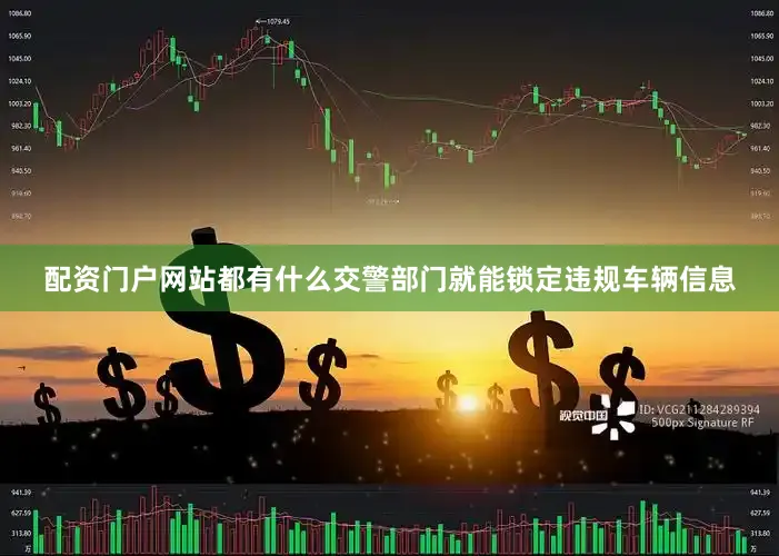配资门户网站都有什么交警部门就能锁定违规车辆信息