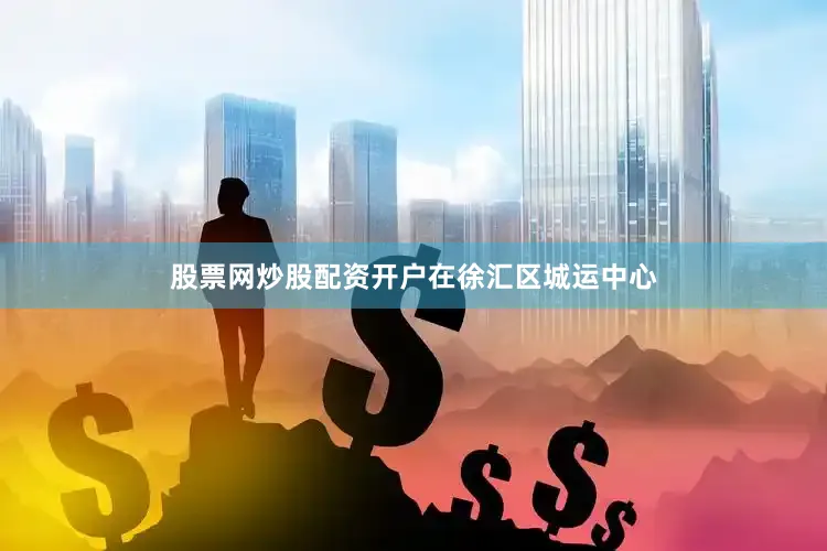 股票网炒股配资开户　　在徐汇区城运中心