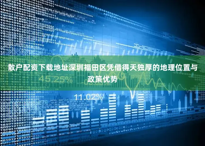 散户配资下载地址深圳福田区凭借得天独厚的地理位置与政策优势