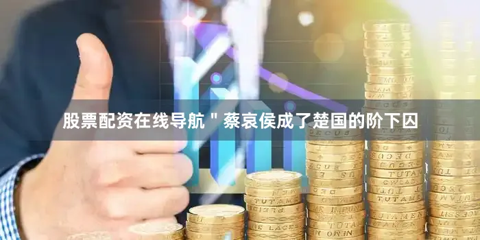 股票配资在线导航＂蔡哀侯成了楚国的阶下囚