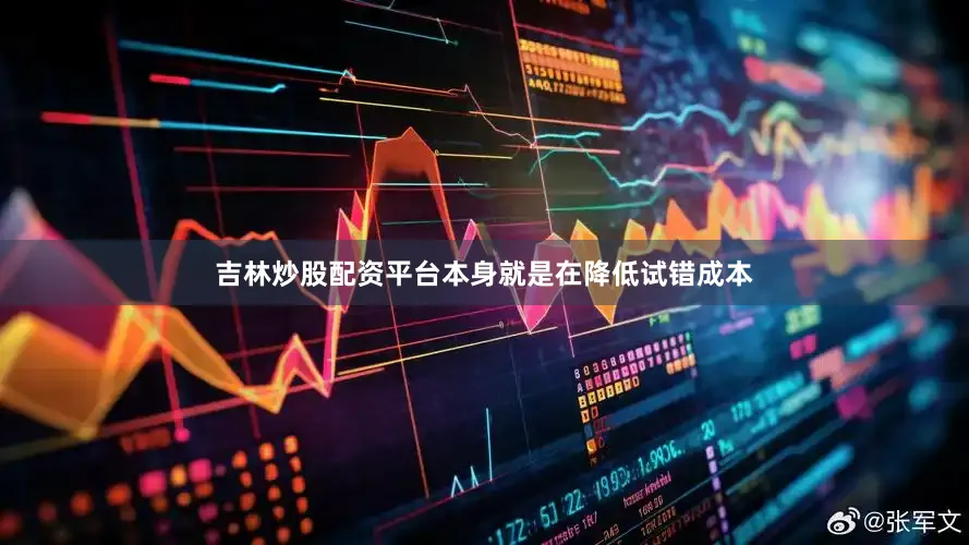 吉林炒股配资平台本身就是在降低试错成本
