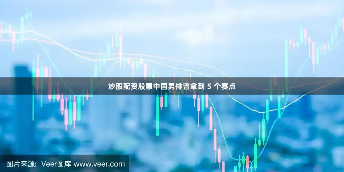 炒股配资股票中国男排曾拿到 5 个赛点