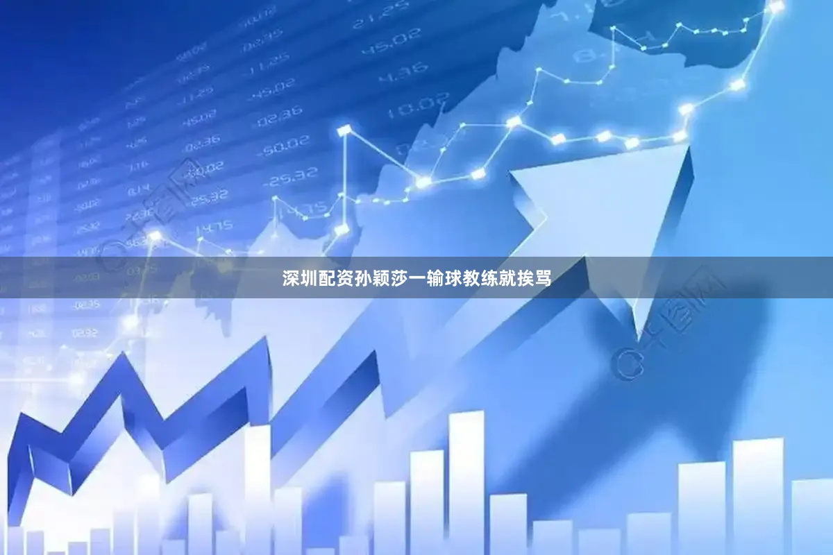 深圳配资孙颖莎一输球教练就挨骂