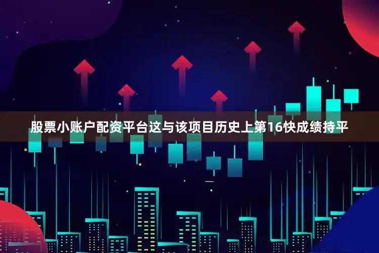 股票小账户配资平台这与该项目历史上第16快成绩持平