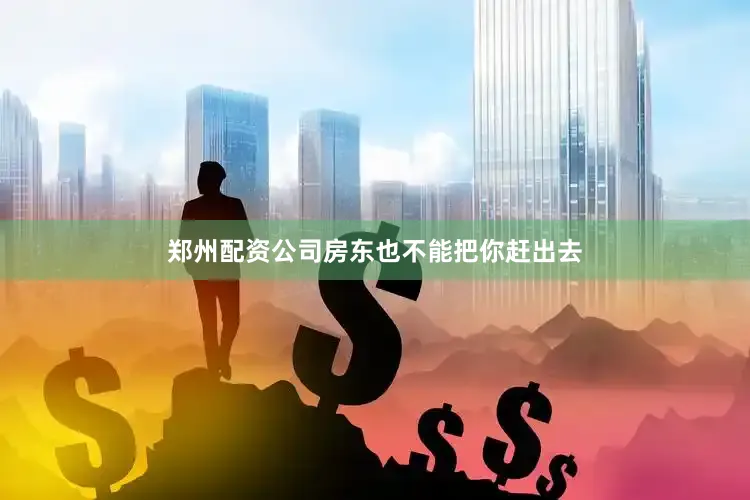 郑州配资公司房东也不能把你赶出去