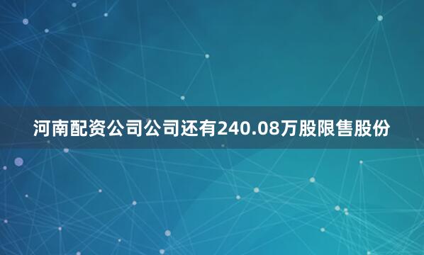 河南配资公司公司还有240.08万股限售股份