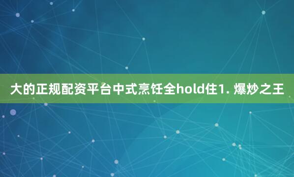 大的正规配资平台中式烹饪全hold住1. 爆炒之王