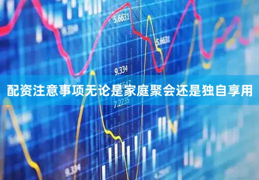 配资注意事项无论是家庭聚会还是独自享用