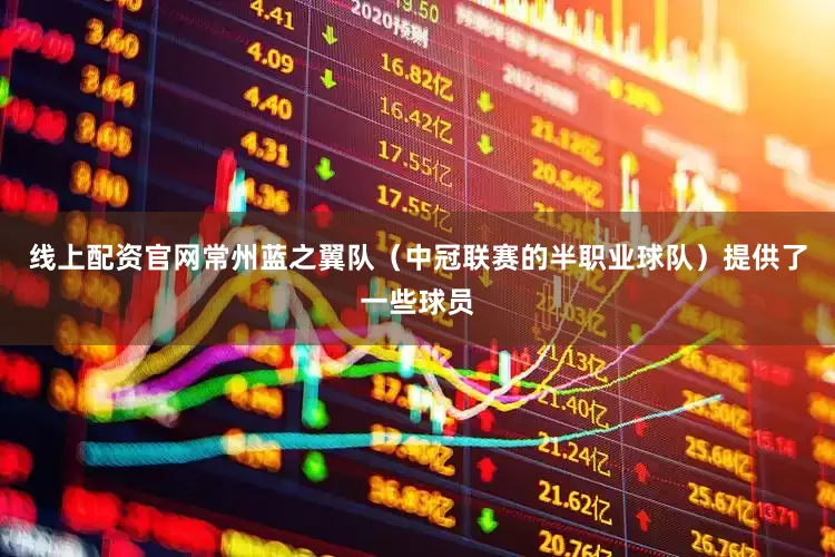 线上配资官网常州蓝之翼队（中冠联赛的半职业球队）提供了一些球员