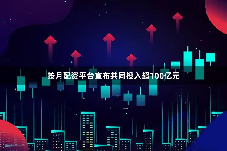 按月配资平台宣布共同投入超100亿元