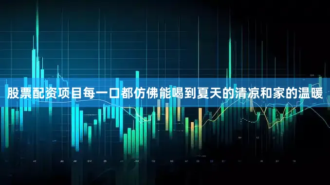 股票配资项目每一口都仿佛能喝到夏天的清凉和家的温暖