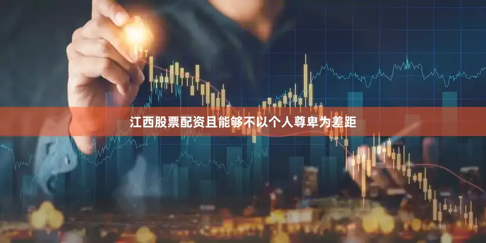江西股票配资且能够不以个人尊卑为差距