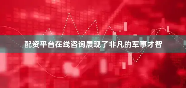 配资平台在线咨询展现了非凡的军事才智