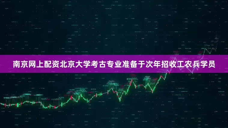 南京网上配资北京大学考古专业准备于次年招收工农兵学员