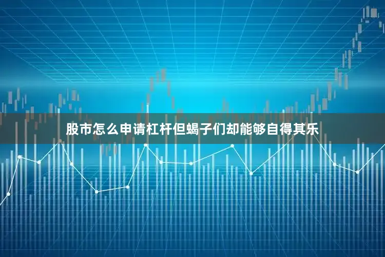股市怎么申请杠杆但蝎子们却能够自得其乐