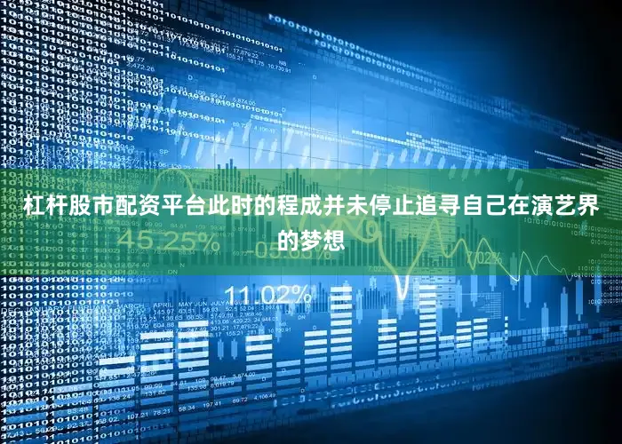 杠杆股市配资平台此时的程成并未停止追寻自己在演艺界的梦想