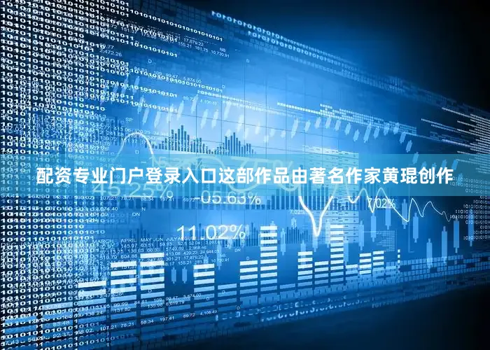 配资专业门户登录入口这部作品由著名作家黄琨创作