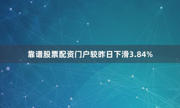 靠谱股票配资门户较昨日下滑3.84%