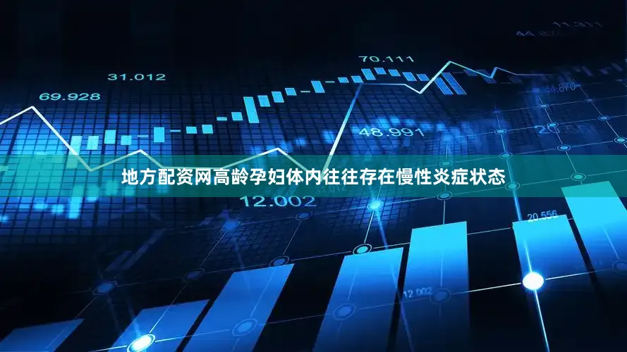 地方配资网高龄孕妇体内往往存在慢性炎症状态