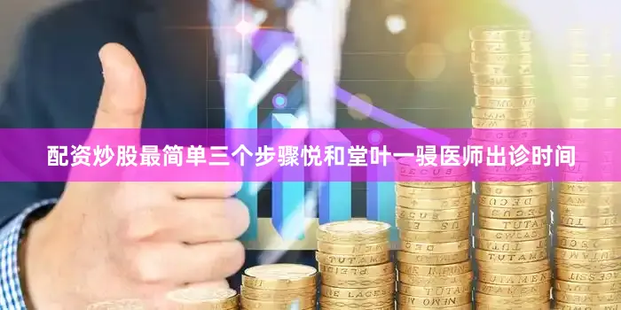 配资炒股最简单三个步骤悦和堂叶一骎医师出诊时间