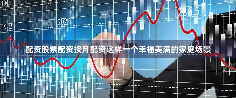 配资股票配资按月配资这样一个幸福美满的家庭场景