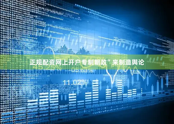 正规配资网上开户专制朝政”来制造舆论