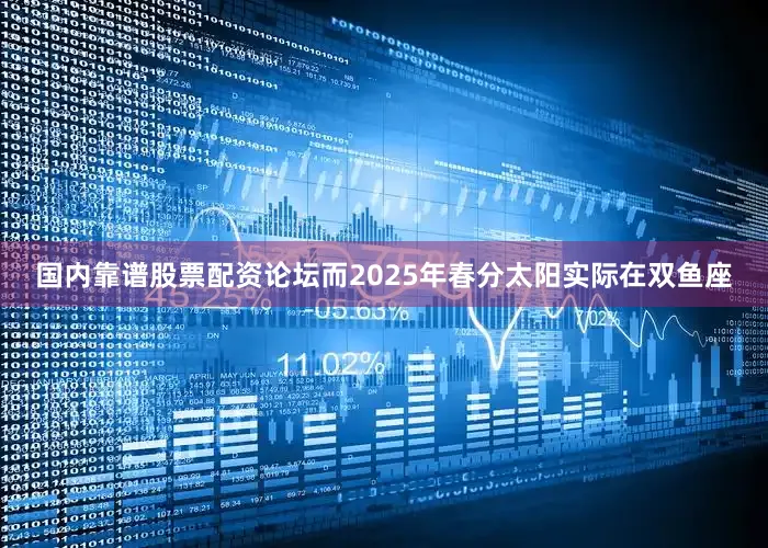 国内靠谱股票配资论坛而2025年春分太阳实际在双鱼座