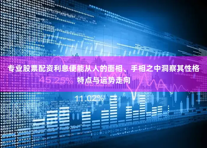 专业股票配资利息便能从人的面相、手相之中洞察其性格特点与运势走向