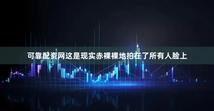 可靠配资网这是现实赤裸裸地拍在了所有人脸上