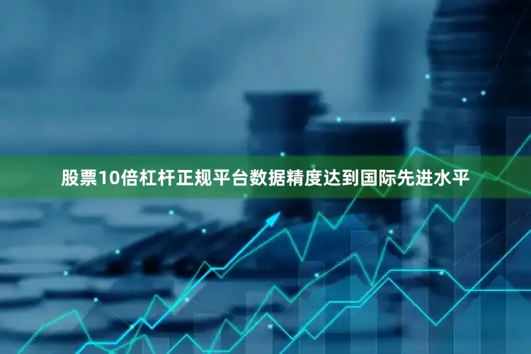 股票10倍杠杆正规平台数据精度达到国际先进水平